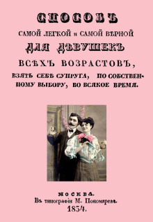 Способ самой легкой и самой верной для девушек всех возрастов, взять себе супруга, по собственному выбору, во всякое время - Автор неизвестен