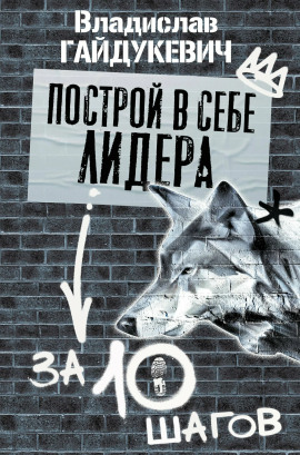 Построй в себе лидера за 10 шагов -                   Владислав Гайдукевич