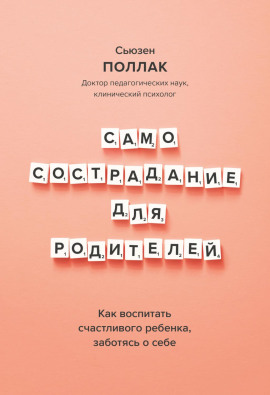 Самосострадание для родителей. Как воспитать счастливого ребенка, заботясь о себе -                   Сьюзен Поллак