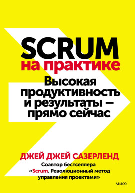 Scrum на практике. Высокая продуктивность и результаты – прямо сейчас -                   Джей Джей Сазерленд