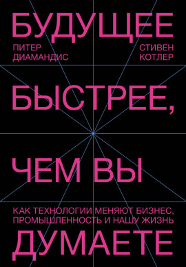 Будущее быстрее, чем вы думаете. Как технологии меняют бизнес, промышленность и нашу жизнь -                   Стивен Котлер