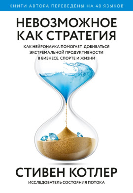 Невозможное как стратегия. Как нейронаука помогает добиваться экстремальной продуктивности в бизнесе, спорте и жизни -                   Стивен Котлер