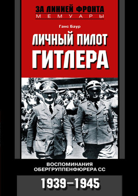 Личный пилот Гитлера. Воспоминания обергруппенфюрера СС. 1939-1945 -                   Ганс Баур
